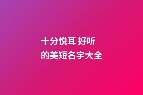 十分悦耳 好听的美短名字大全